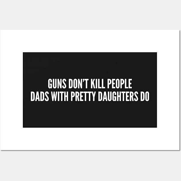 Guns Don't Kill People Dads With Pretty Daughters Do - Funny Joke Statement Humor Wall Art by sillyslogans